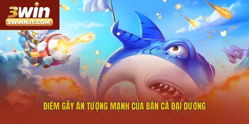 Điểm gây ấn tượng mạnh của bắn cá đại dương