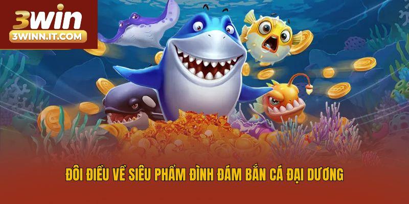 Đôi điều về siêu phẩm đình đám bắn cá đại dương