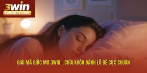 Giải Mã Giấc Mơ 3win - Chìa Khóa Đánh Lô Đề Cực Chuẩn