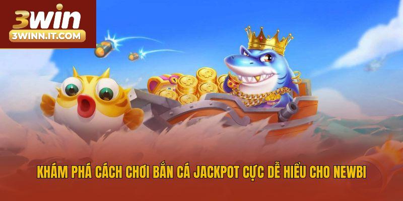 Khám phá cách chơi bắn cá Jackpot cực dễ hiểu cho newbie