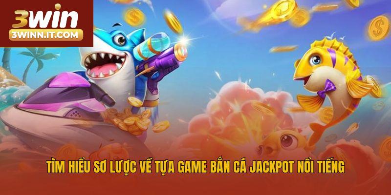 Tìm hiểu sơ lược về tựa game bắn cá Jackpot nổi tiếng